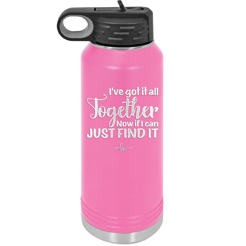 I've Got it All Together, Now if I Can Just Find it - Laser Engraved Stainless Steel Drinkware - 2443 -