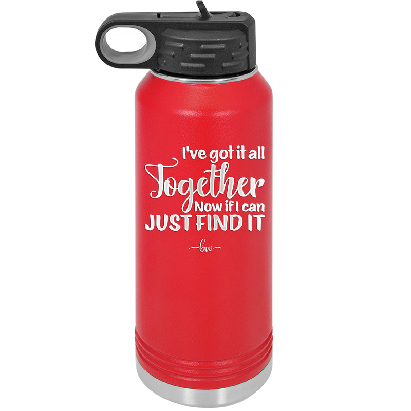 I've Got it All Together, Now if I Can Just Find it - Laser Engraved Stainless Steel Drinkware - 2443 -