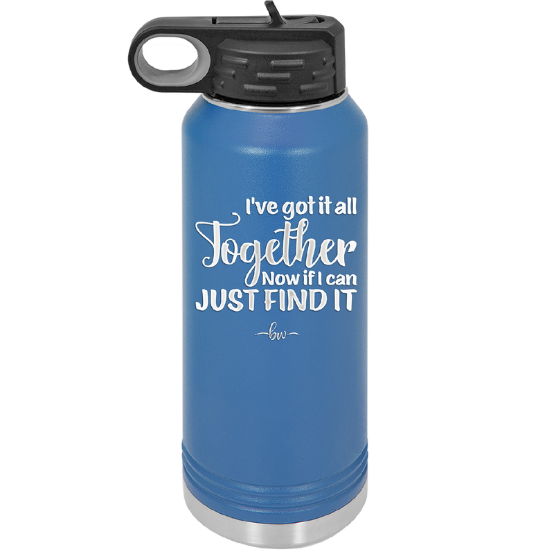 I've Got it All Together, Now if I Can Just Find it - Laser Engraved Stainless Steel Drinkware - 2443 -