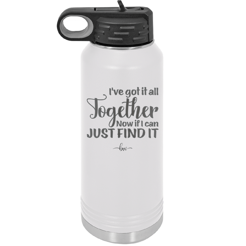 I've Got it All Together, Now if I Can Just Find it - Laser Engraved Stainless Steel Drinkware - 2443 -