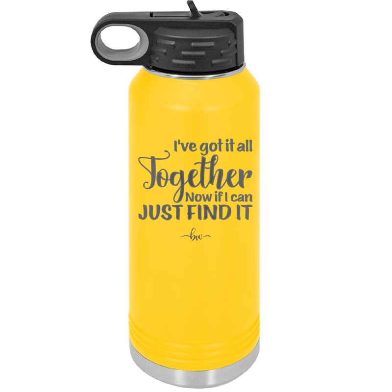 I've Got it All Together, Now if I Can Just Find it - Laser Engraved Stainless Steel Drinkware - 2443 -