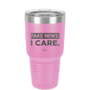 Fake News I Care - Laser Engraved Stainless Steel Drinkware - 2449 -