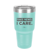 Fake News I Care - Laser Engraved Stainless Steel Drinkware - 2449 -