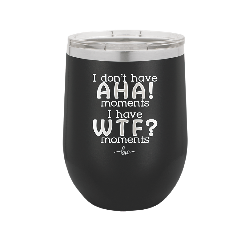 I Don't Have Ah Ha Moments I Have WTF Moments - Laser Engraved Stainless Steel Drinkware - 2451 -