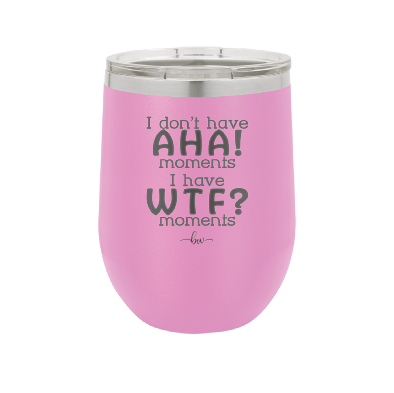 I Don't Have Ah Ha Moments I Have WTF Moments - Laser Engraved Stainless Steel Drinkware - 2451 -