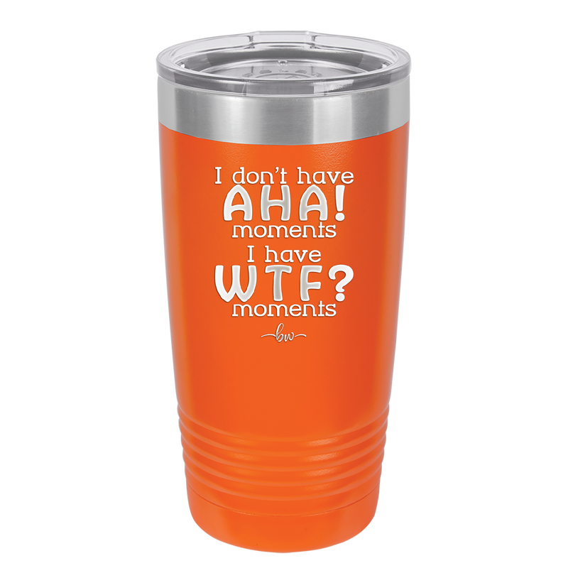 I Don't Have Ah Ha Moments I Have WTF Moments - Laser Engraved Stainless Steel Drinkware - 2451 -