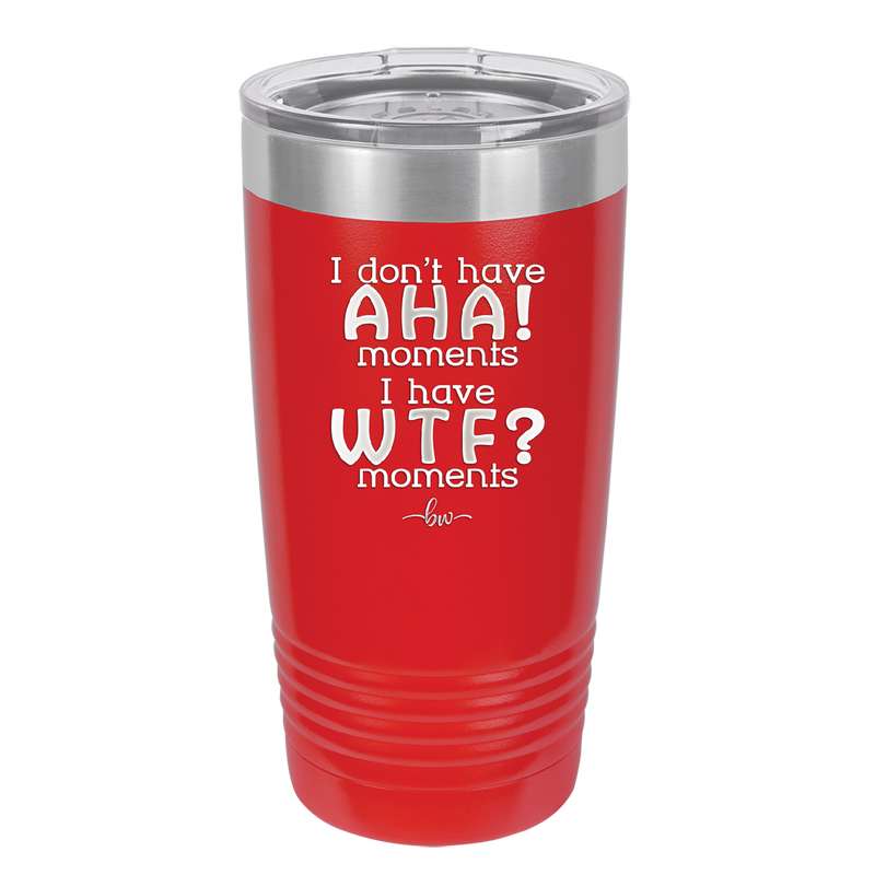 I Don't Have Ah Ha Moments I Have WTF Moments - Laser Engraved Stainless Steel Drinkware - 2451 -