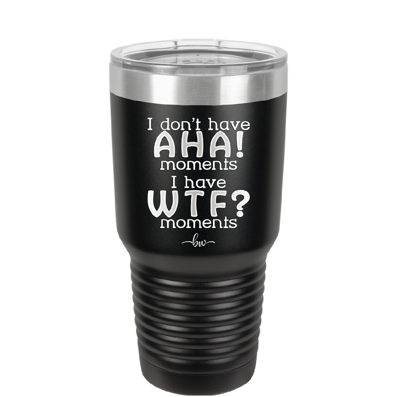 I Don't Have Ah Ha Moments I Have WTF Moments - Laser Engraved Stainless Steel Drinkware - 2451 -