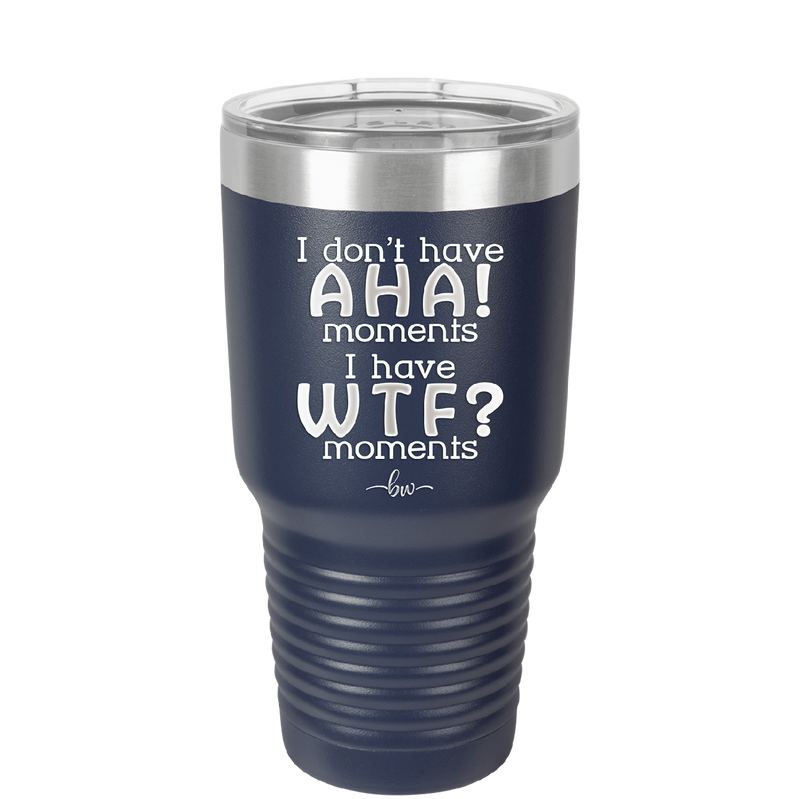 I Don't Have Ah Ha Moments I Have WTF Moments - Laser Engraved Stainless Steel Drinkware - 2451 -