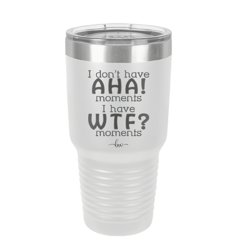 I Don't Have Ah Ha Moments I Have WTF Moments - Laser Engraved Stainless Steel Drinkware - 2451 -