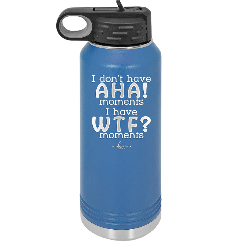 I Don't Have Ah Ha Moments I Have WTF Moments - Laser Engraved Stainless Steel Drinkware - 2451 -