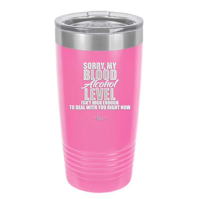 Sorry My Blood Alcohol Level isn't High Enough to Deal with You - Laser Engraved Stainless Steel Drinkware - 2452 -