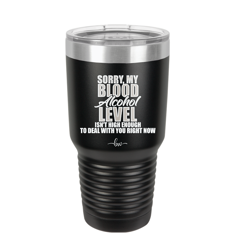 Sorry My Blood Alcohol Level isn't High Enough to Deal with You - Laser Engraved Stainless Steel Drinkware - 2452 -