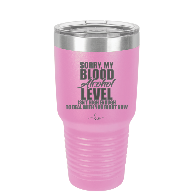 Sorry My Blood Alcohol Level isn't High Enough to Deal with You - Laser Engraved Stainless Steel Drinkware - 2452 -