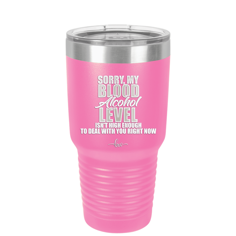 Sorry My Blood Alcohol Level isn't High Enough to Deal with You - Laser Engraved Stainless Steel Drinkware - 2452 -