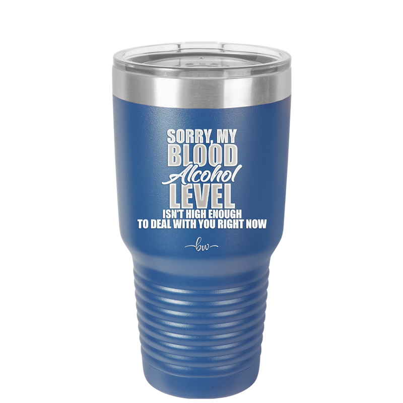 Sorry My Blood Alcohol Level isn't High Enough to Deal with You - Laser Engraved Stainless Steel Drinkware - 2452 -