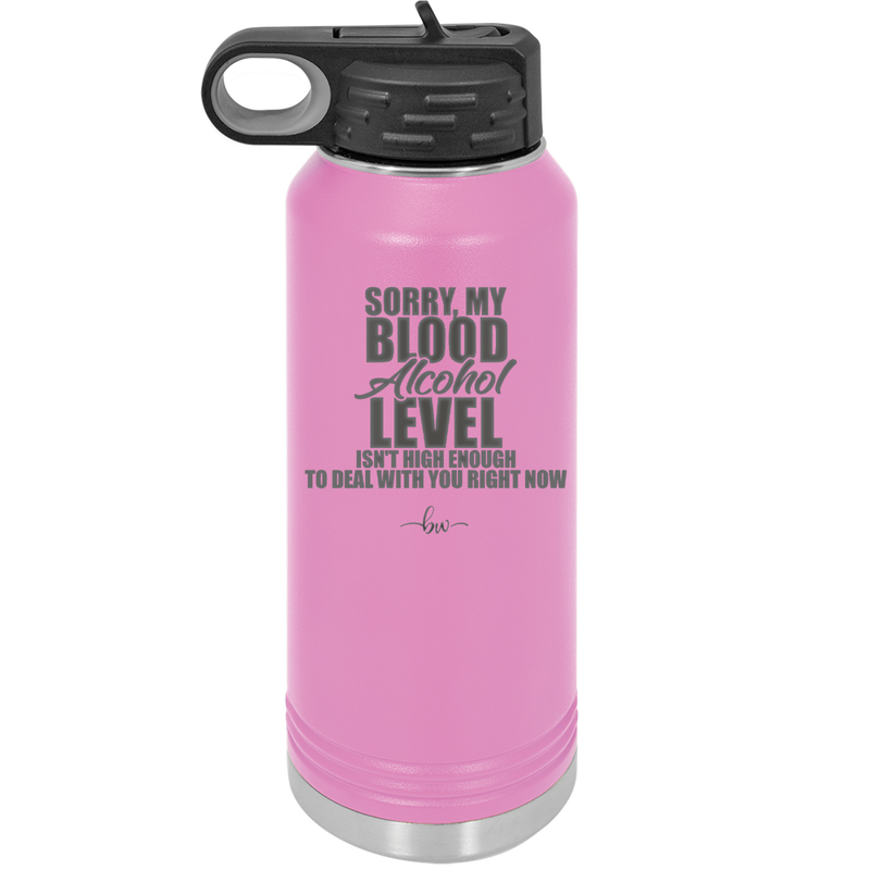 Sorry My Blood Alcohol Level isn't High Enough to Deal with You - Laser Engraved Stainless Steel Drinkware - 2452 -