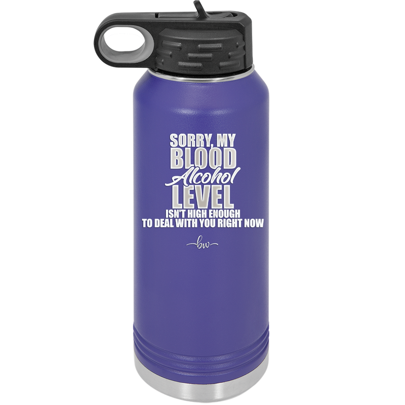 Sorry My Blood Alcohol Level isn't High Enough to Deal with You - Laser Engraved Stainless Steel Drinkware - 2452 -