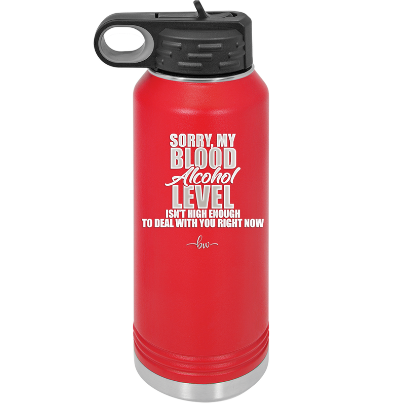 Sorry My Blood Alcohol Level isn't High Enough to Deal with You - Laser Engraved Stainless Steel Drinkware - 2452 -