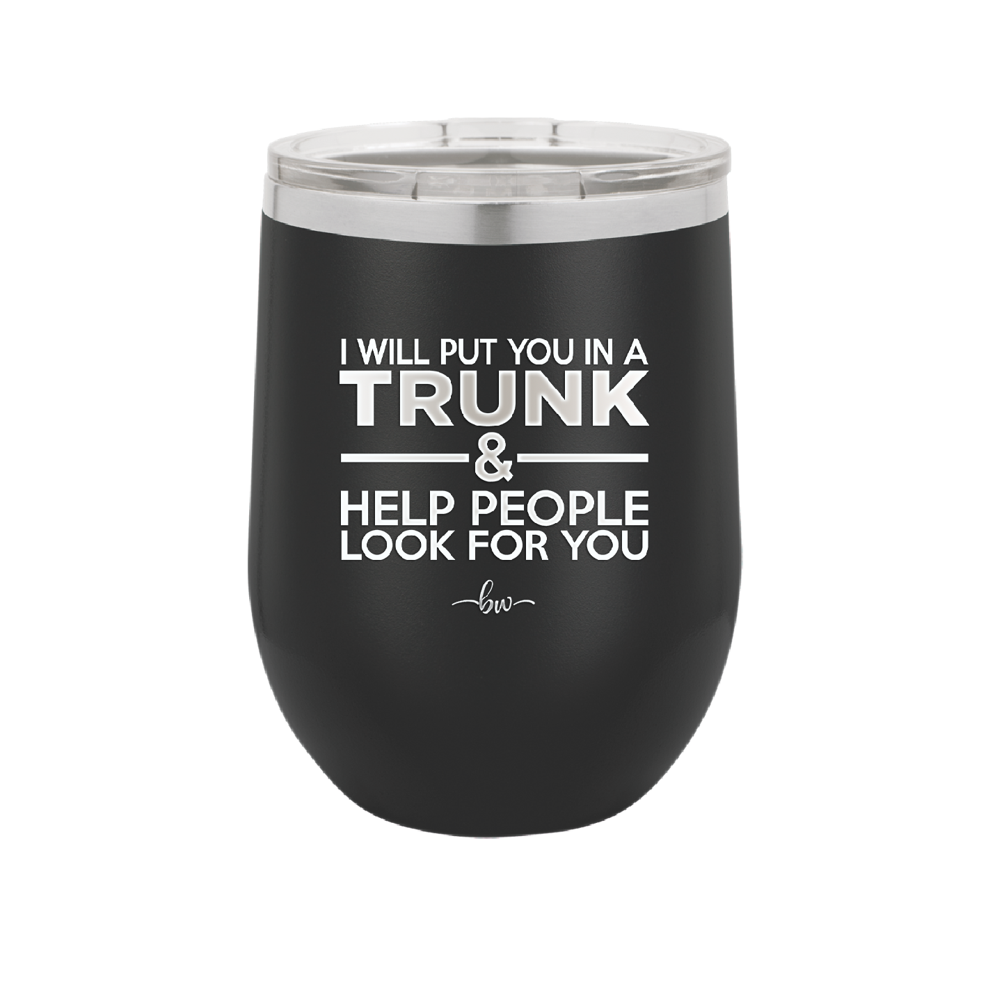 I Will Put You in a Trunk and Help People Look for You - Laser Engraved Stainless Steel Drinkware - 2471 -