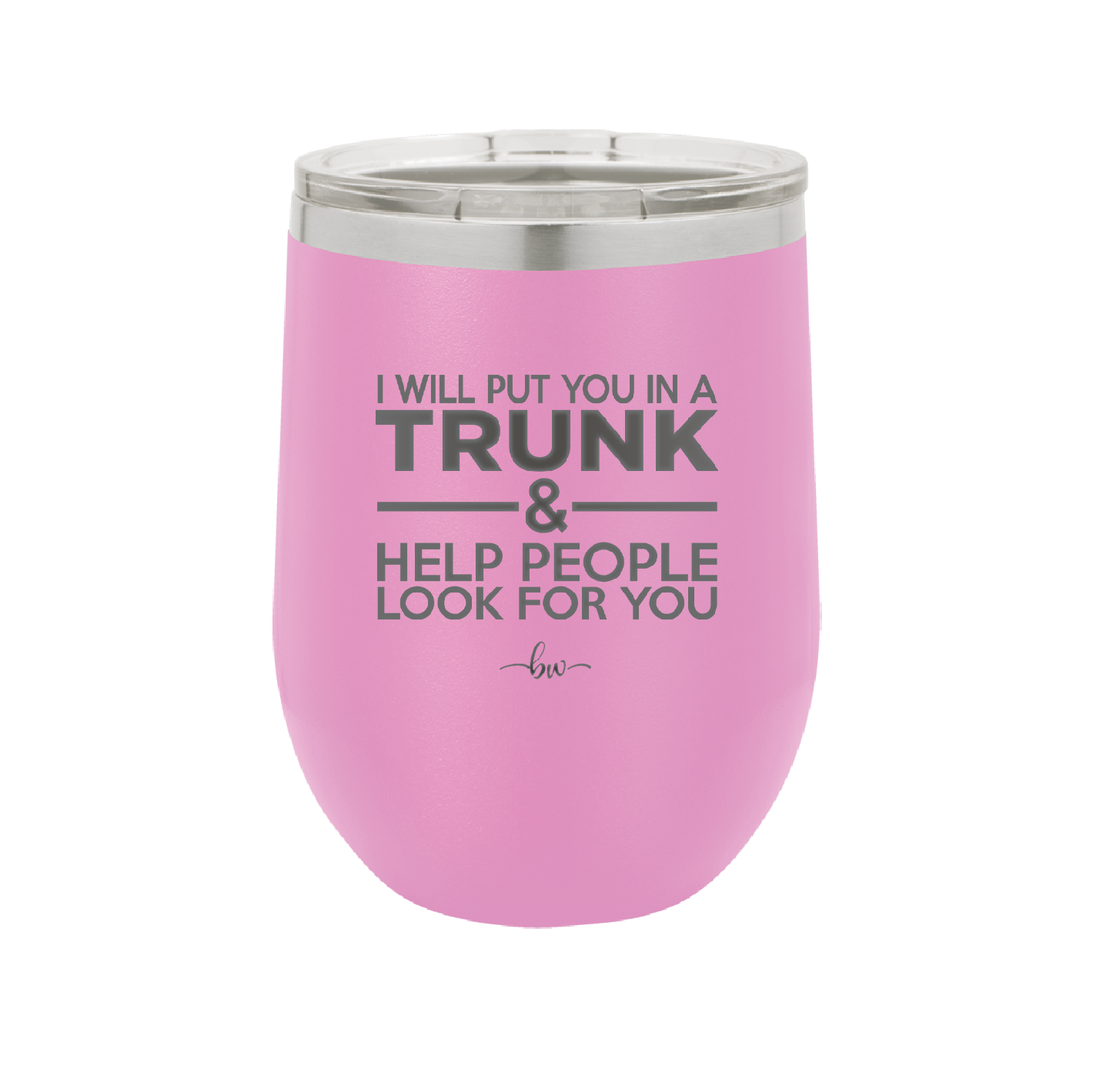 I Will Put You in a Trunk and Help People Look for You - Laser Engraved Stainless Steel Drinkware - 2471 -