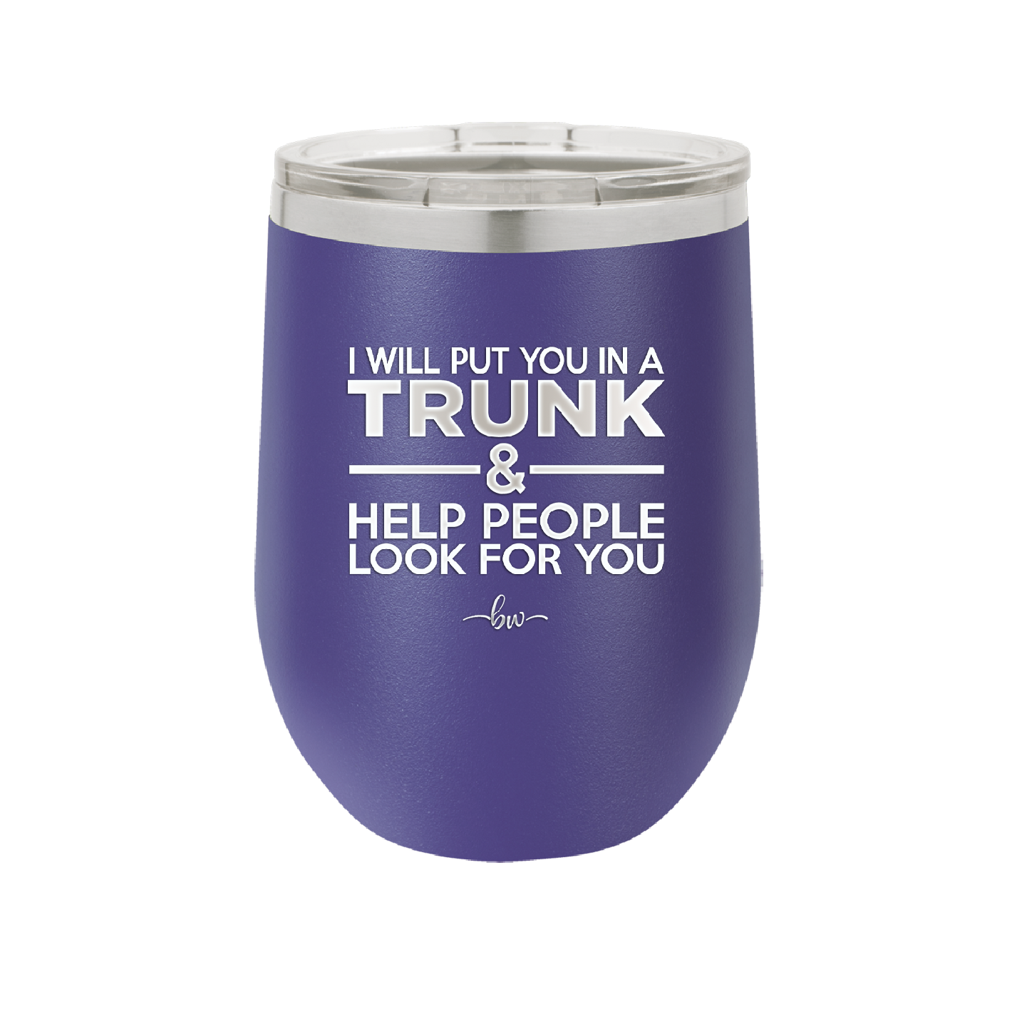 I Will Put You in a Trunk and Help People Look for You - Laser Engraved Stainless Steel Drinkware - 2471 -