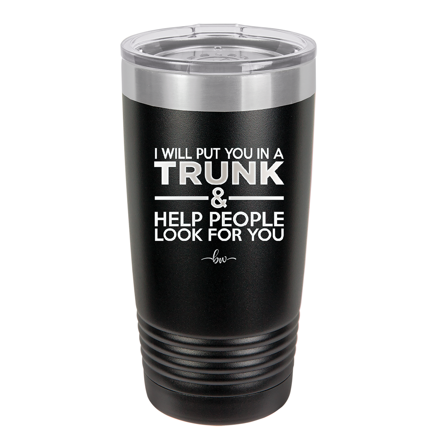 I Will Put You in a Trunk and Help People Look for You - Laser Engraved Stainless Steel Drinkware - 2471 -