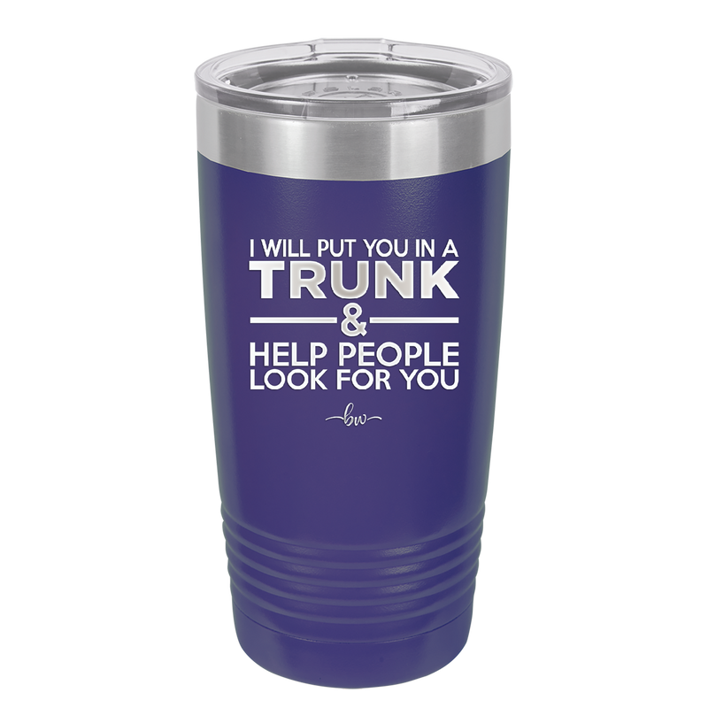 I Will Put You in a Trunk and Help People Look for You - Laser Engraved Stainless Steel Drinkware - 2471 -