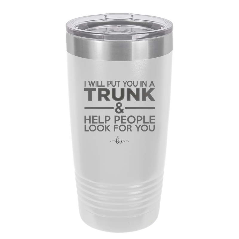 I Will Put You in a Trunk and Help People Look for You - Laser Engraved Stainless Steel Drinkware - 2471 -