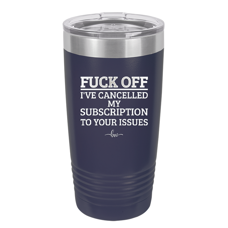 Fuck Off I've Cancelled My Subscription to Your Issues - Laser Engraved Stainless Steel Drinkware - 2478 -