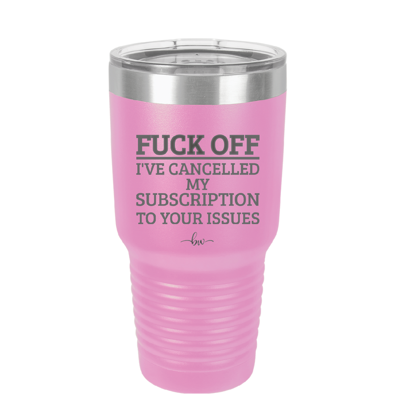 Fuck Off I've Cancelled My Subscription to Your Issues - Laser Engraved Stainless Steel Drinkware - 2478 -