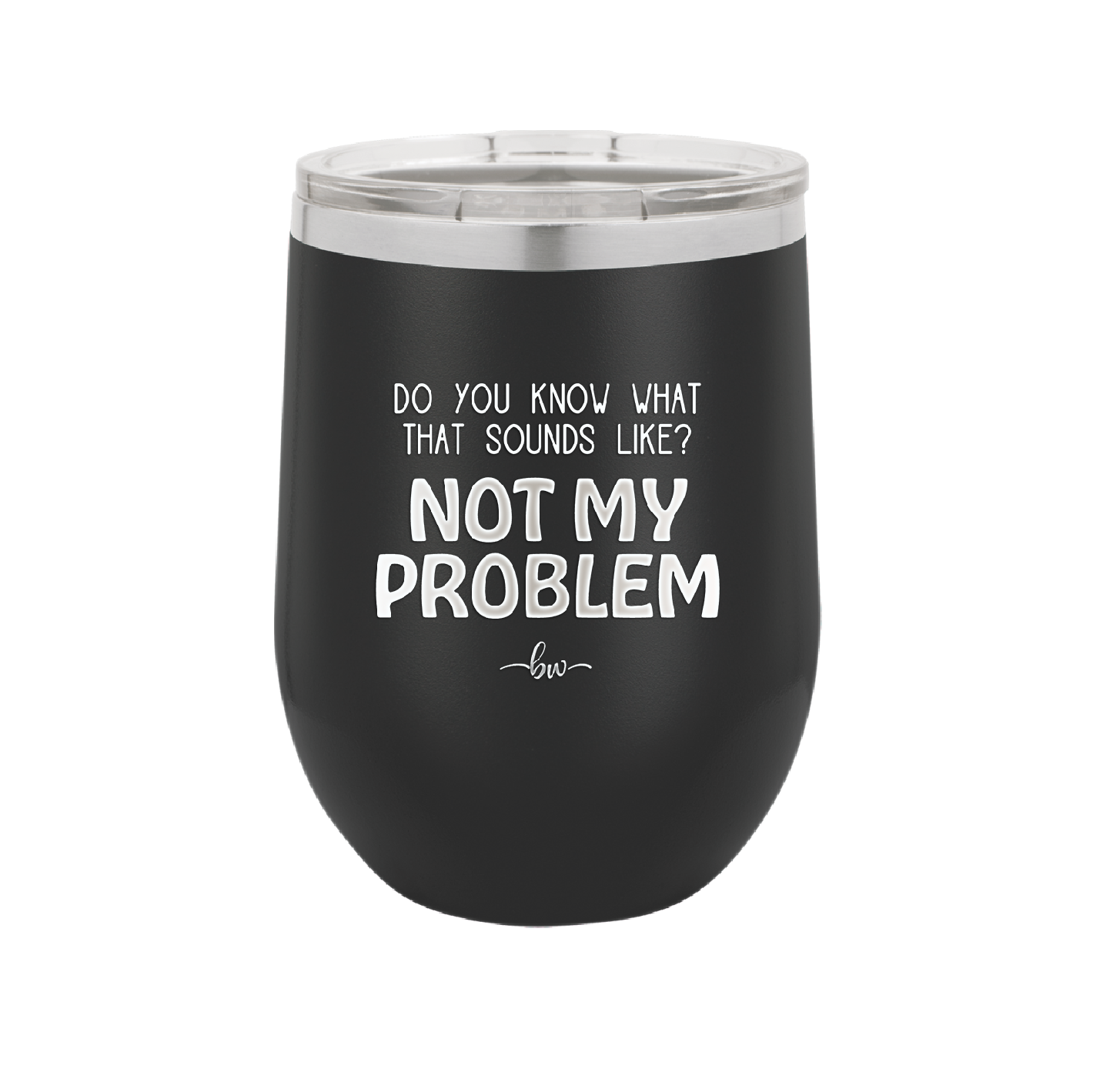 Do You Know What That Sounds Like? Not My Problem - Laser Engraved Stainless Steel Drinkware - 2486 -