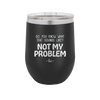 Do You Know What That Sounds Like? Not My Problem - Laser Engraved Stainless Steel Drinkware - 2486 -