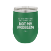 Do You Know What That Sounds Like? Not My Problem - Laser Engraved Stainless Steel Drinkware - 2486 -