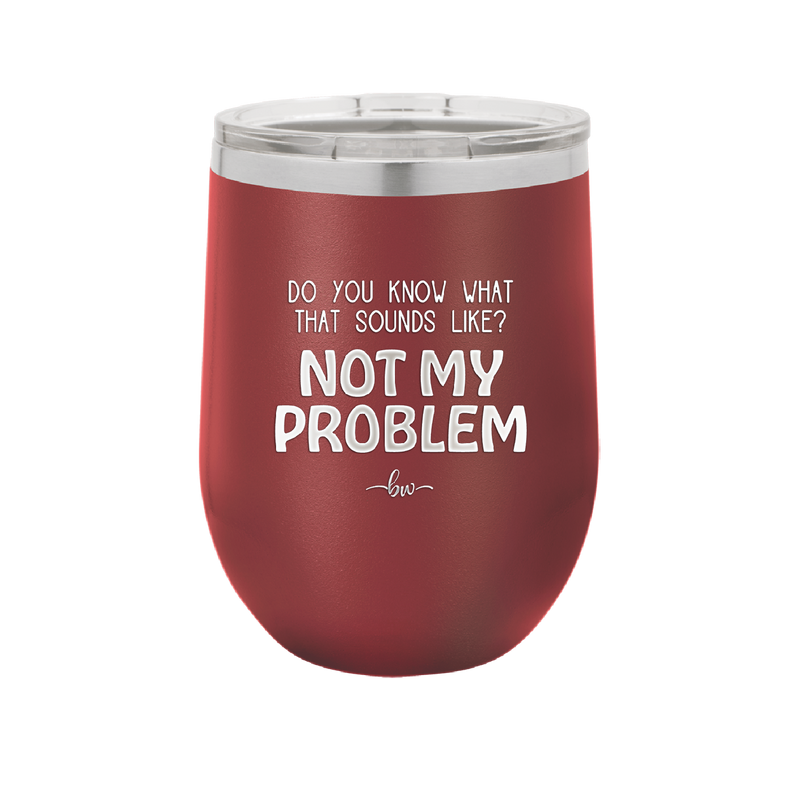 Do You Know What That Sounds Like? Not My Problem - Laser Engraved Stainless Steel Drinkware - 2486 -