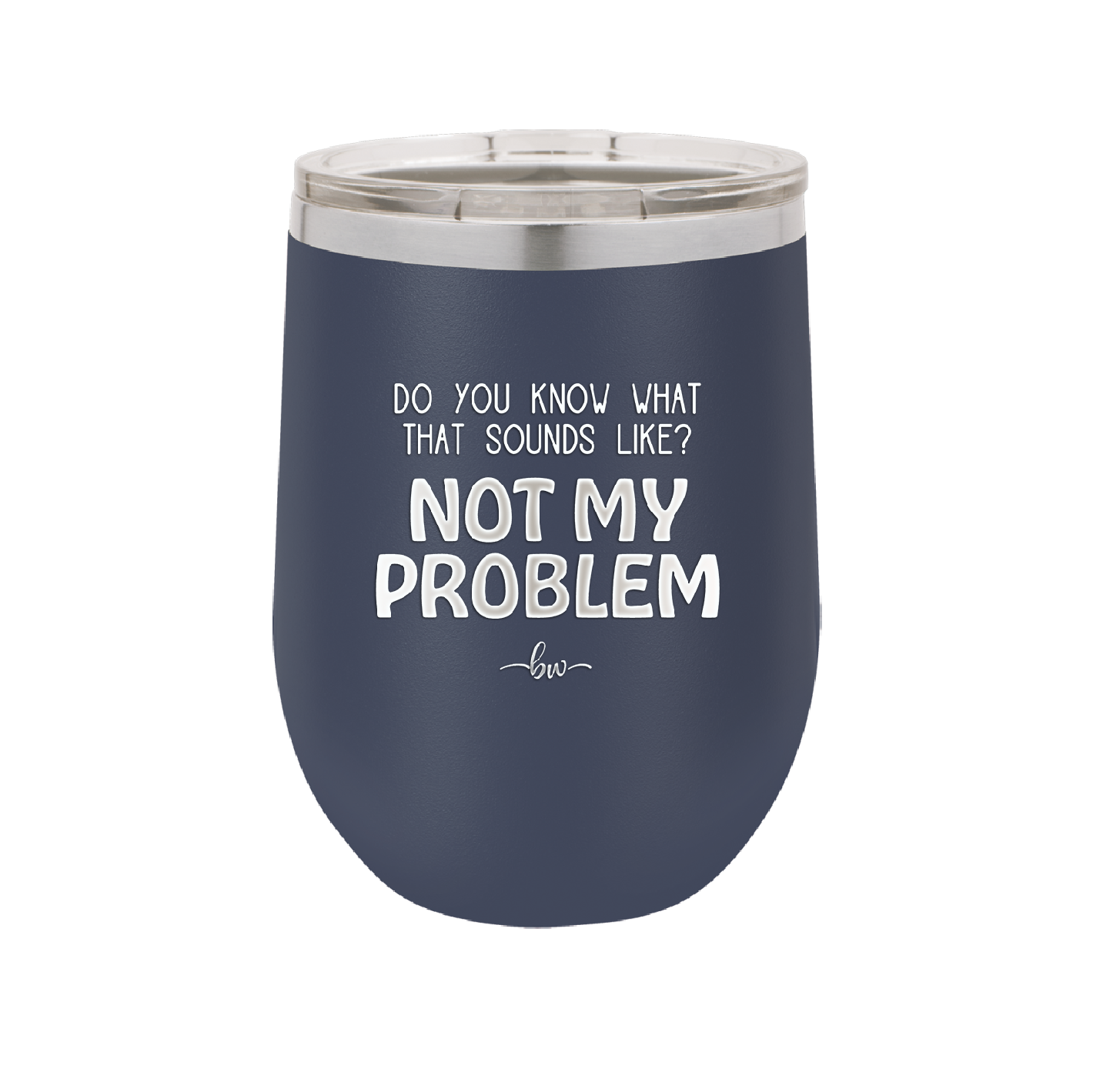 Do You Know What That Sounds Like? Not My Problem - Laser Engraved Stainless Steel Drinkware - 2486 -