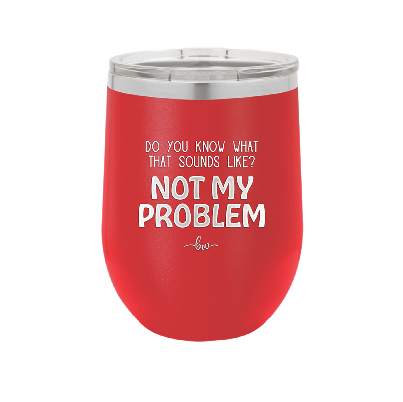 Do You Know What That Sounds Like? Not My Problem - Laser Engraved Stainless Steel Drinkware - 2486 -