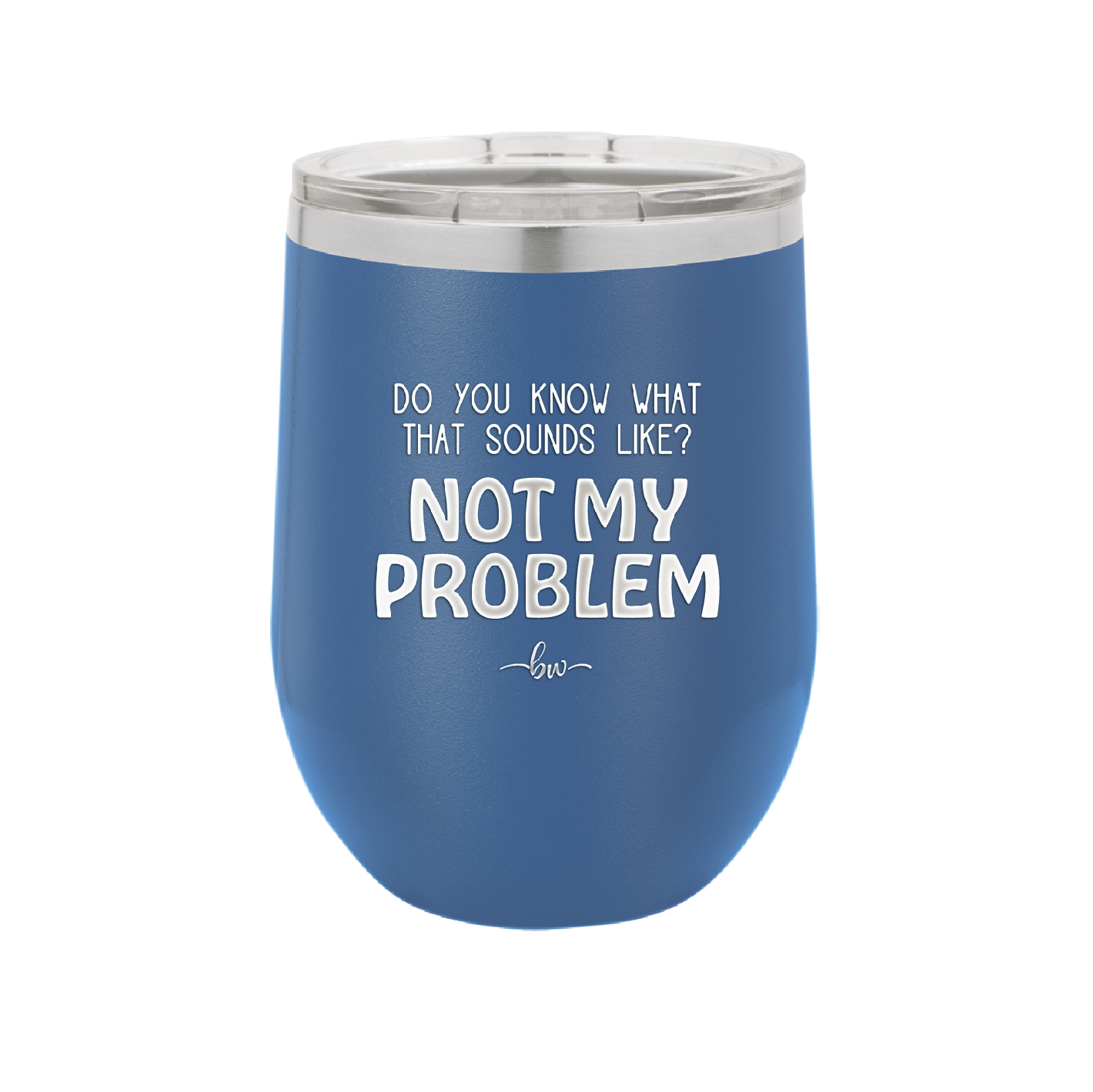 Do You Know What That Sounds Like? Not My Problem - Laser Engraved Stainless Steel Drinkware - 2486 -