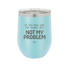 Do You Know What That Sounds Like? Not My Problem - Laser Engraved Stainless Steel Drinkware - 2486 -