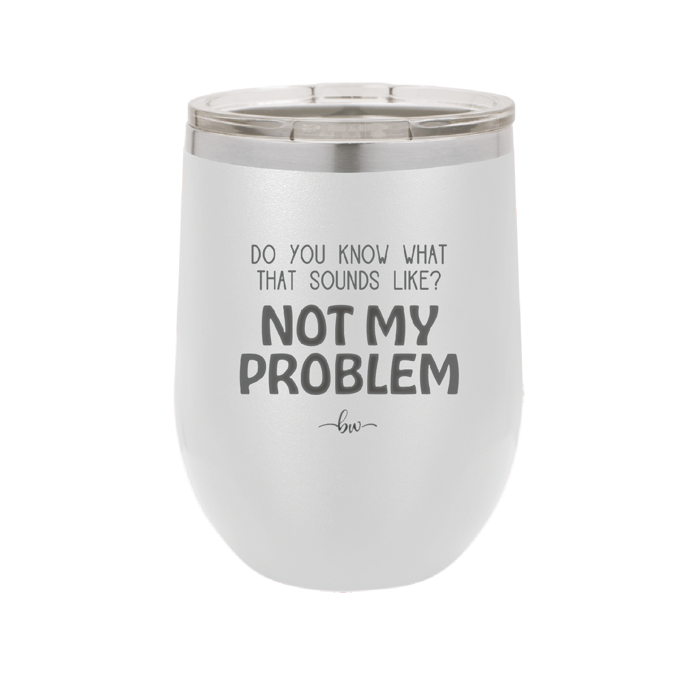 Do You Know What That Sounds Like? Not My Problem - Laser Engraved Stainless Steel Drinkware - 2486 -