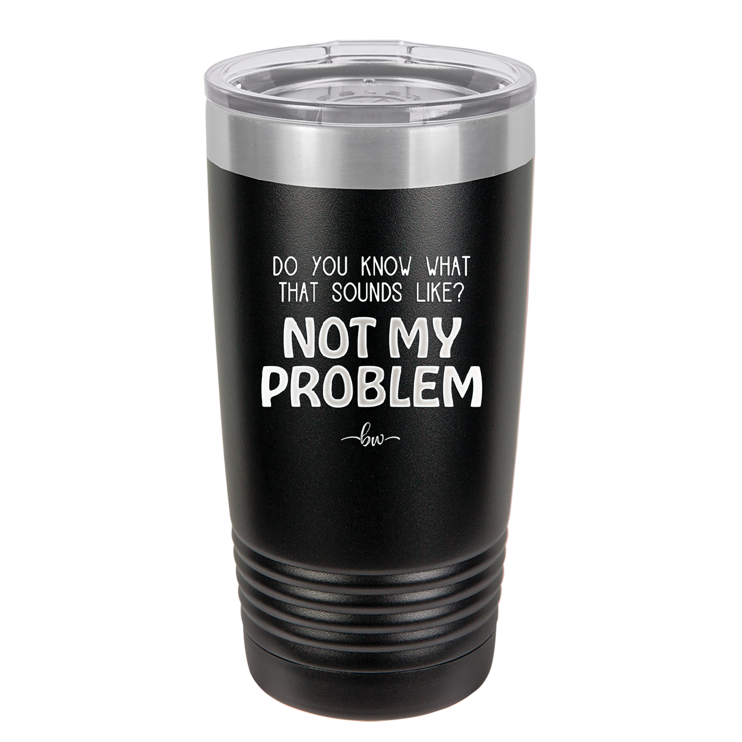 Do You Know What That Sounds Like? Not My Problem - Laser Engraved Stainless Steel Drinkware - 2486 -