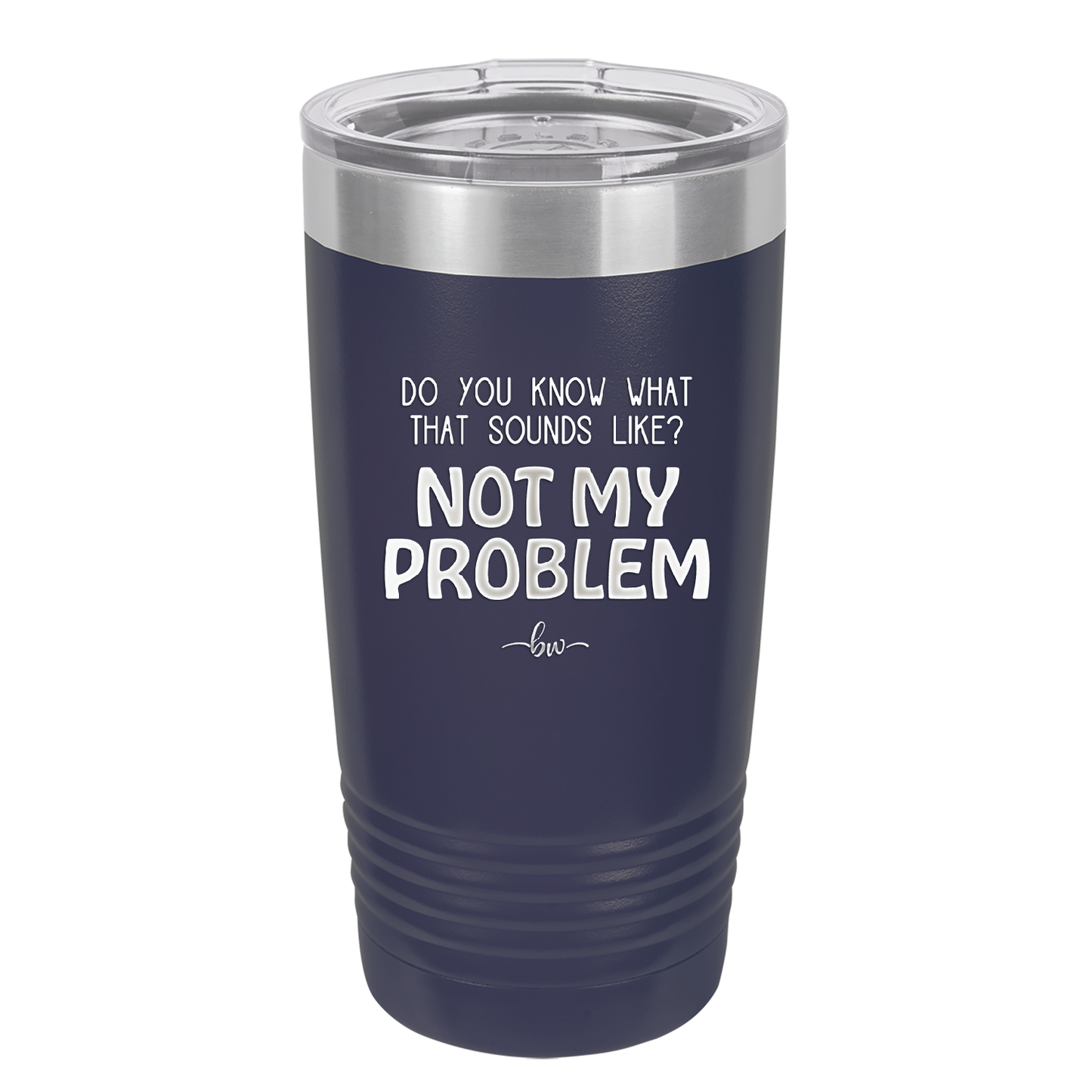 Do You Know What That Sounds Like? Not My Problem - Laser Engraved Stainless Steel Drinkware - 2486 -