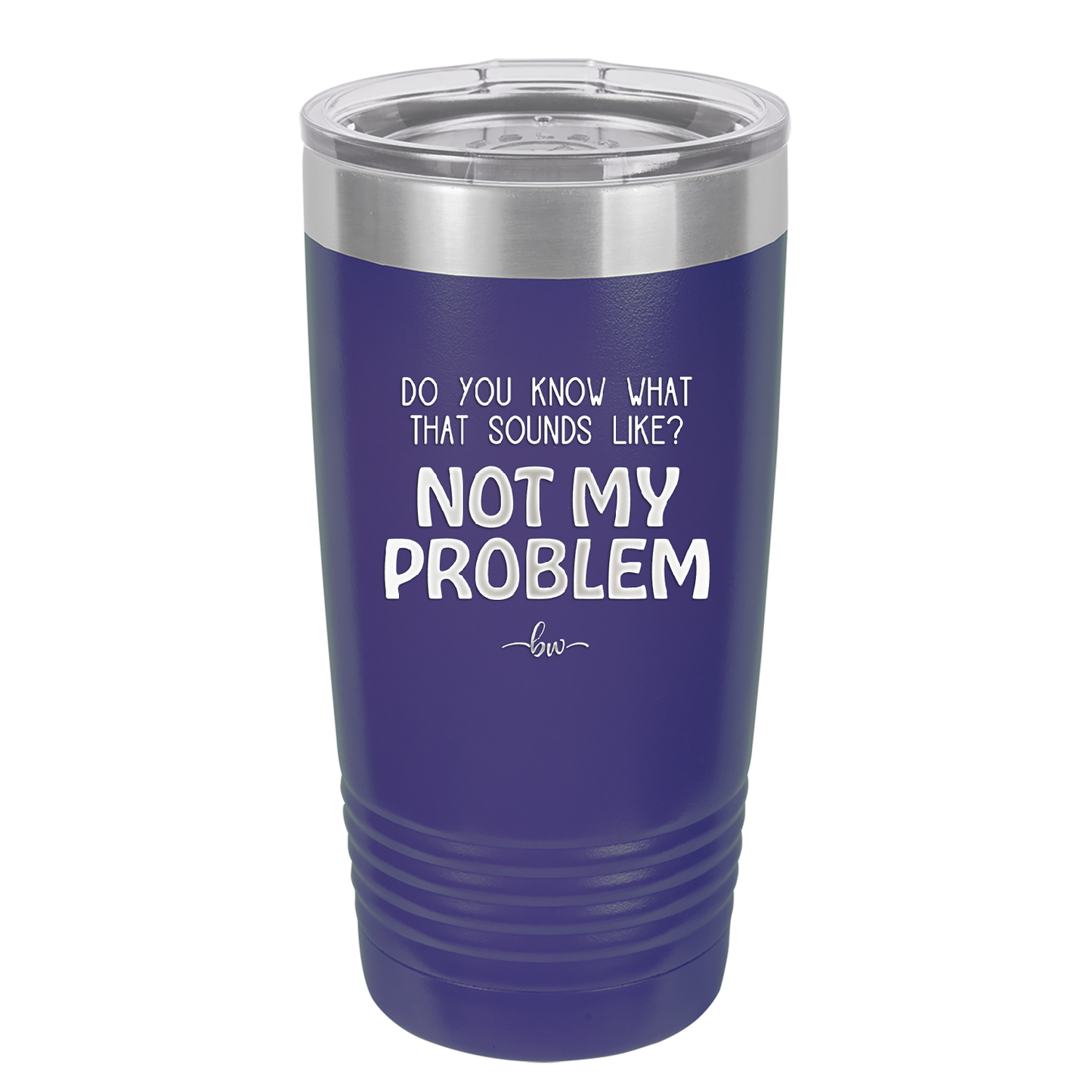 Do You Know What That Sounds Like? Not My Problem - Laser Engraved Stainless Steel Drinkware - 2486 -