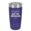 Do You Know What That Sounds Like? Not My Problem - Laser Engraved Stainless Steel Drinkware - 2486 -