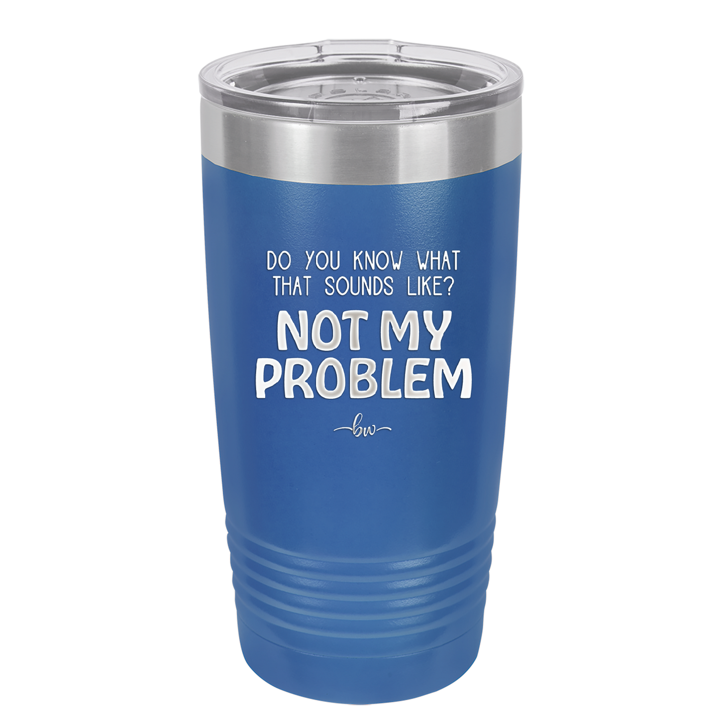 Do You Know What That Sounds Like? Not My Problem - Laser Engraved Stainless Steel Drinkware - 2486 -