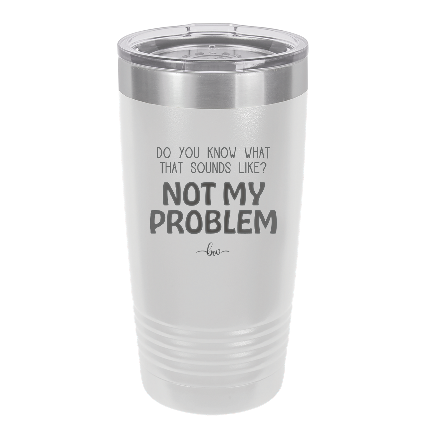 Do You Know What That Sounds Like? Not My Problem - Laser Engraved Stainless Steel Drinkware - 2486 -