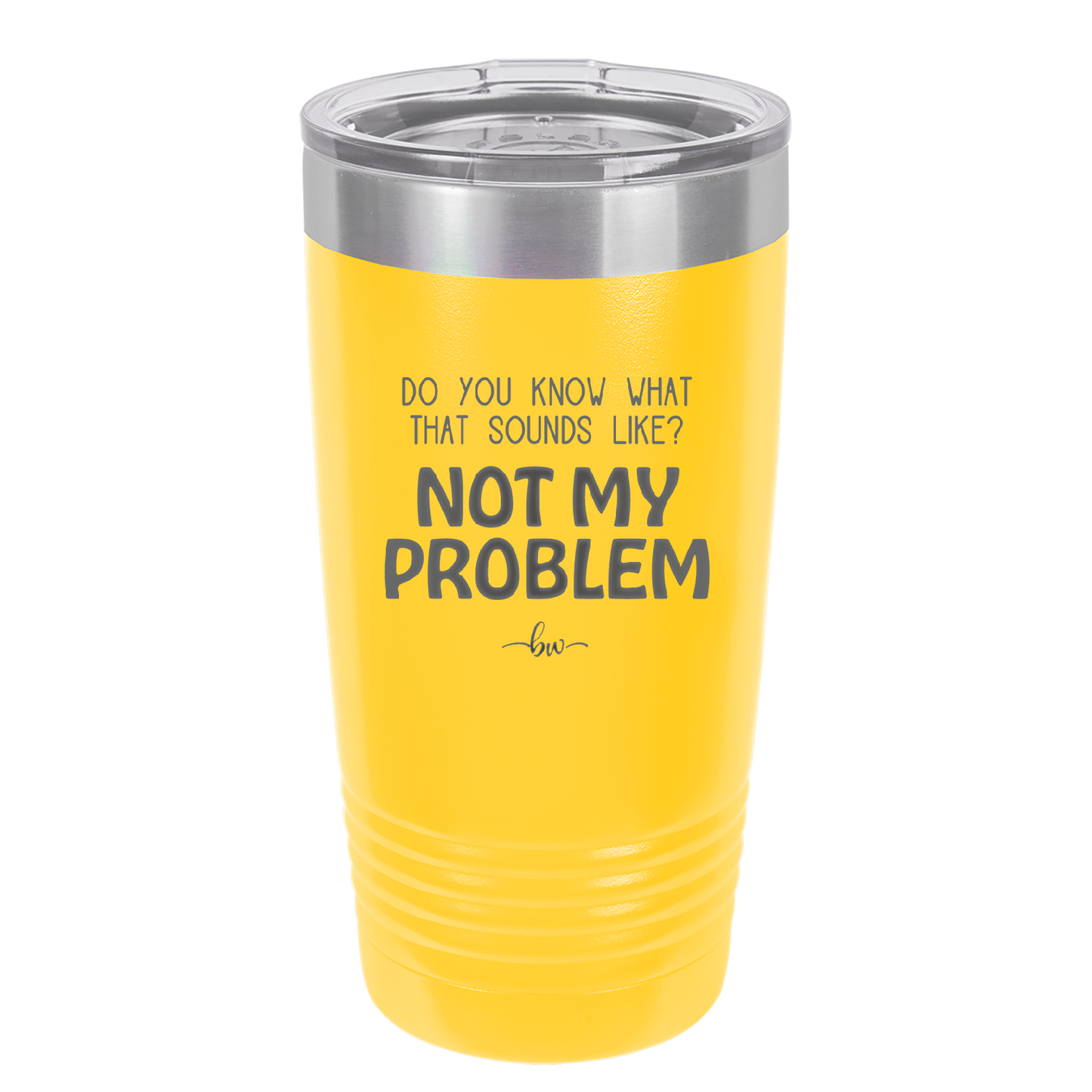 Do You Know What That Sounds Like? Not My Problem - Laser Engraved Stainless Steel Drinkware - 2486 -