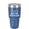 Do You Know What That Sounds Like? Not My Problem - Laser Engraved Stainless Steel Drinkware - 2486 -