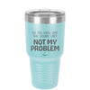 Do You Know What That Sounds Like? Not My Problem - Laser Engraved Stainless Steel Drinkware - 2486 -