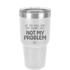 Do You Know What That Sounds Like? Not My Problem - Laser Engraved Stainless Steel Drinkware - 2486 -